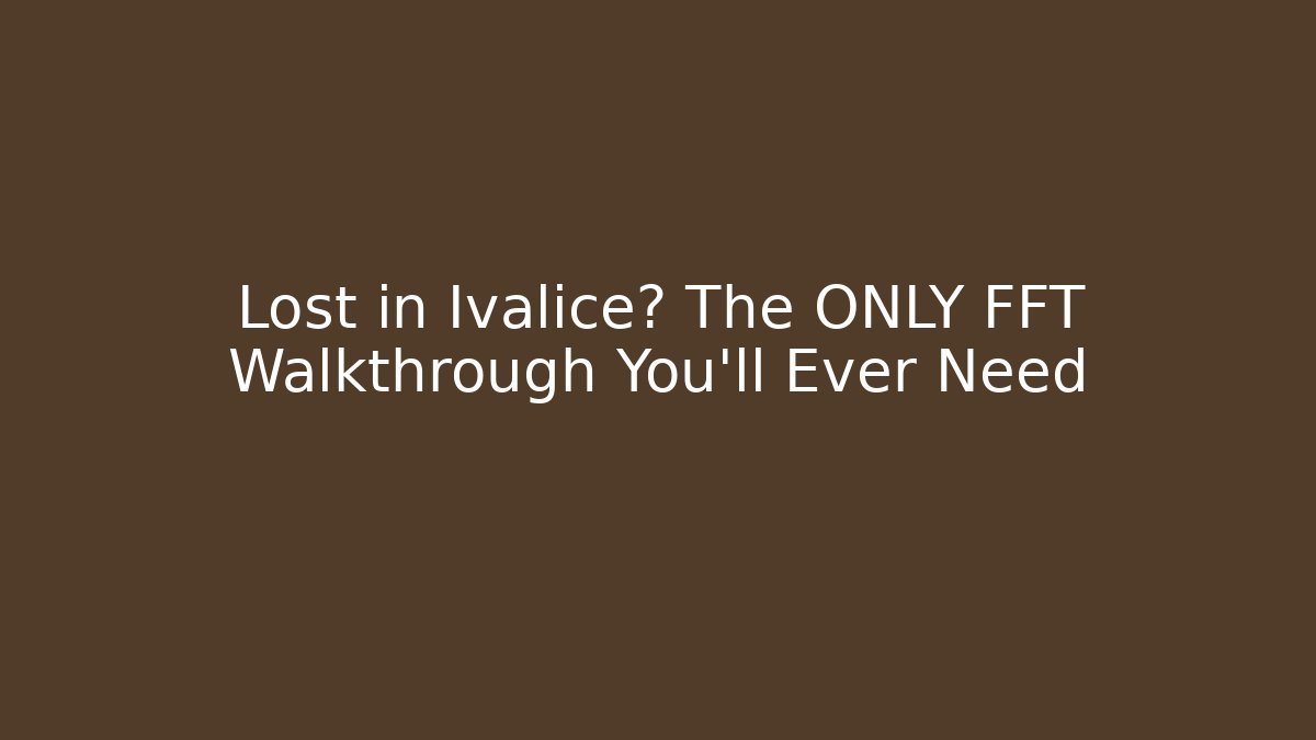 Lost in Ivalice? The ONLY FFT Walkthrough You'll Ever Need