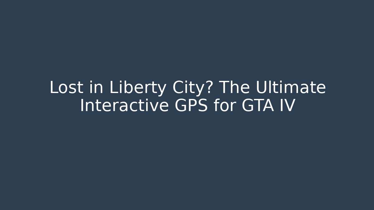 Lost in Liberty City? The Ultimate Interactive GPS for GTA IV
