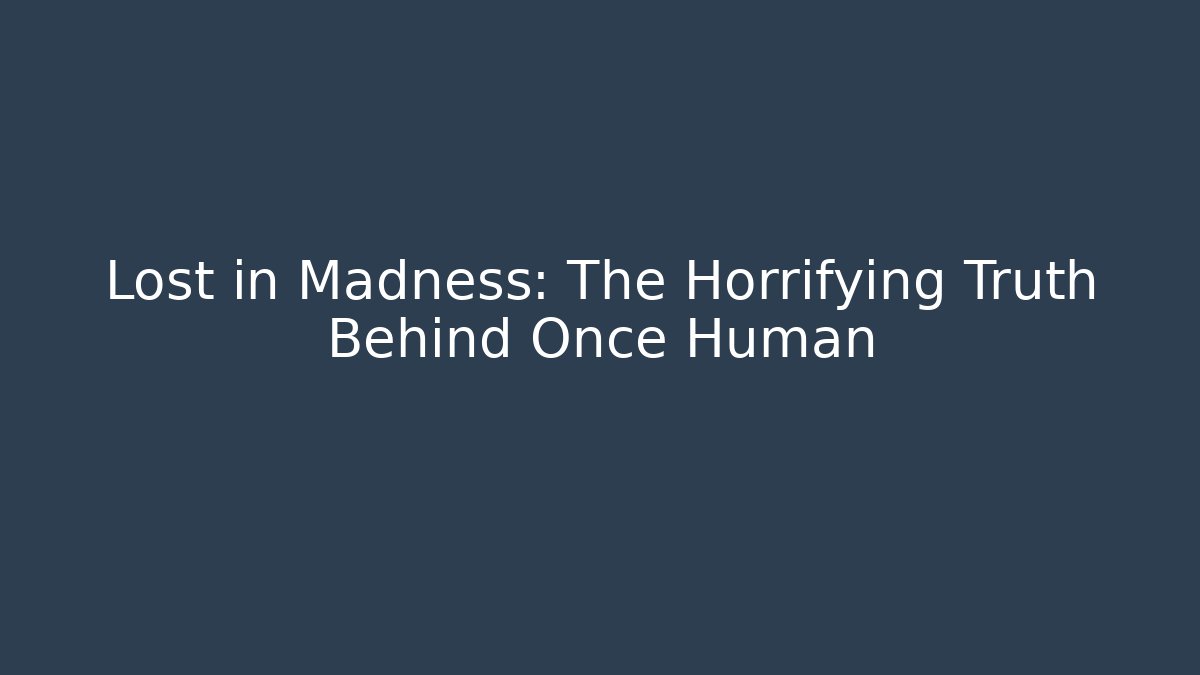 Lost in Madness: The Horrifying Truth Behind Once Human