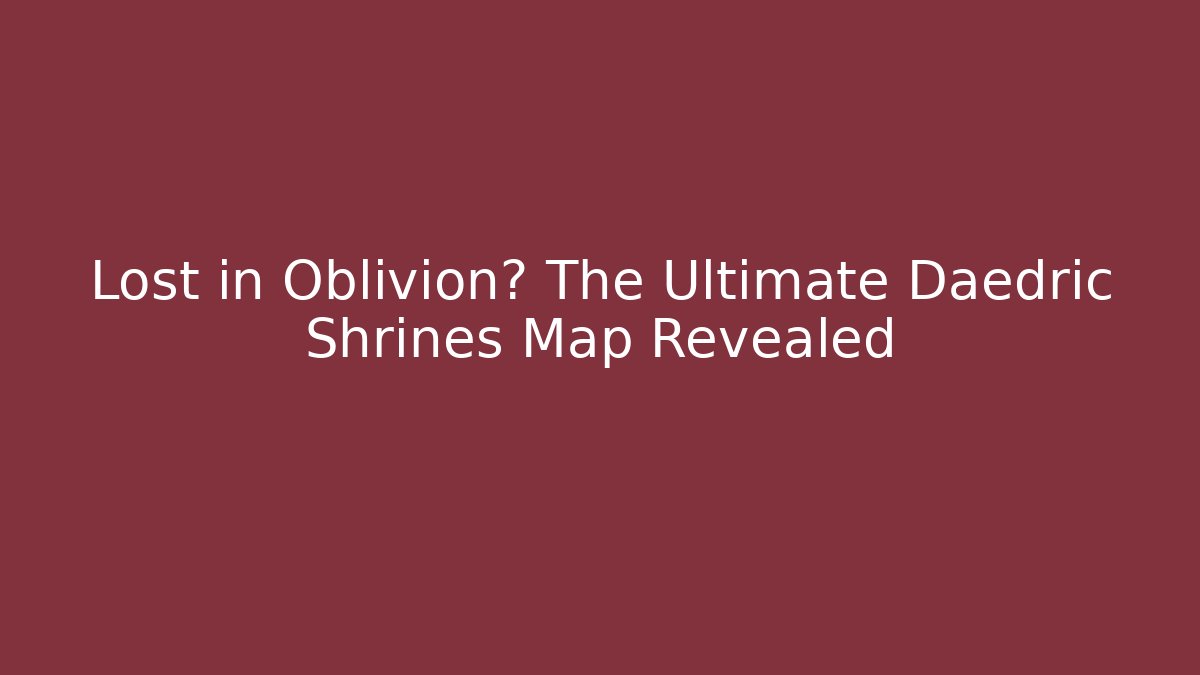 Lost in Oblivion? The Ultimate Daedric Shrines Map Revealed