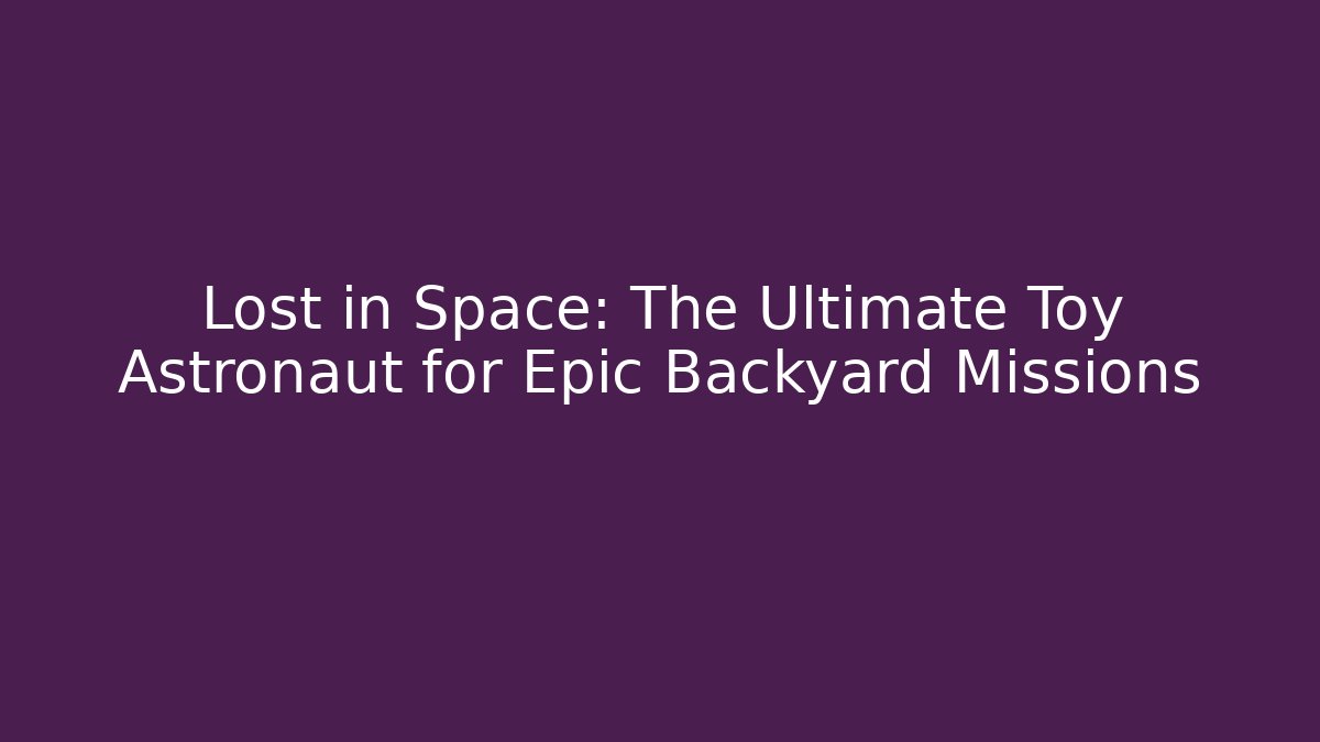 Lost in Space: The Ultimate Toy Astronaut for Epic Backyard Missions