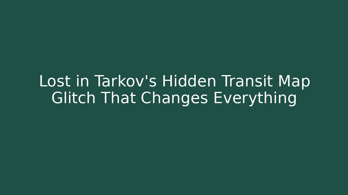 Lost in Tarkov's Hidden Transit Map Glitch That Changes Everything - Critter Realm