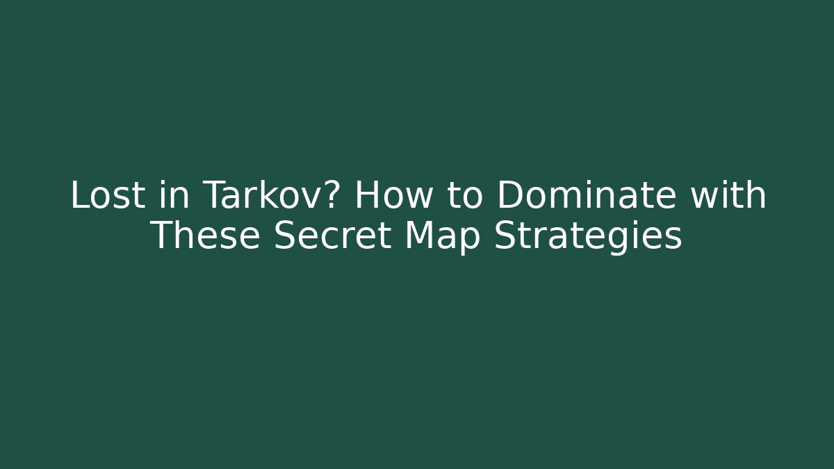 Lost in Tarkov? How to Dominate with These Secret Map Strategies