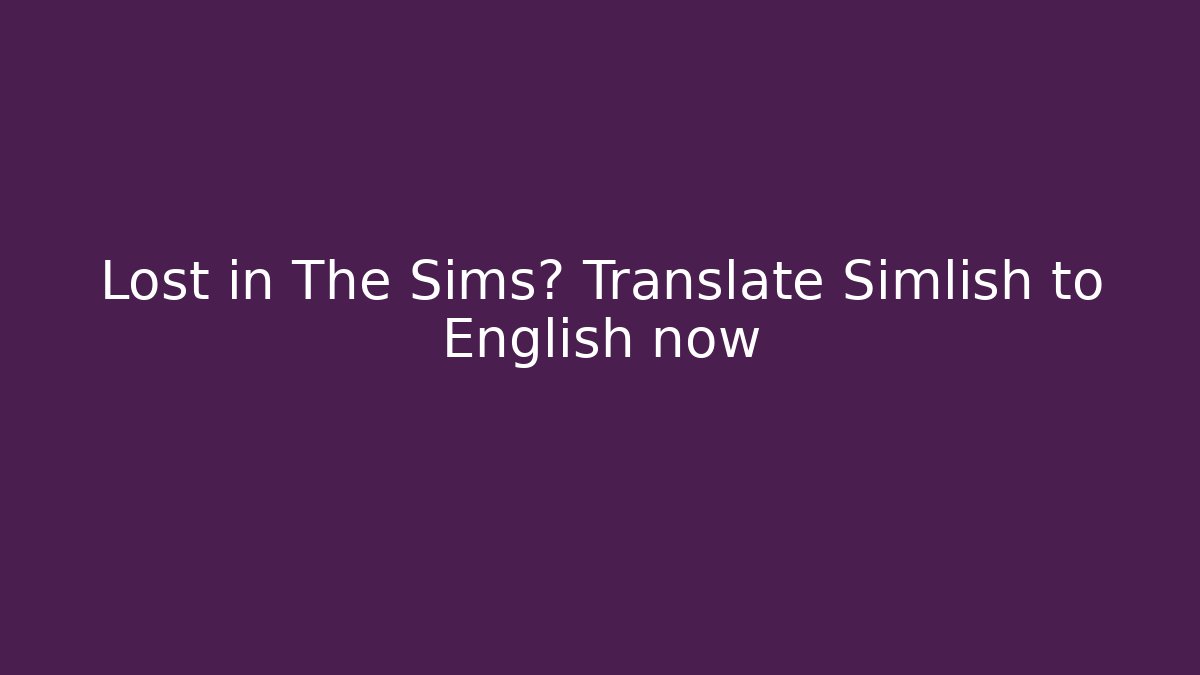 Lost in The Sims? Translate Simlish to English now