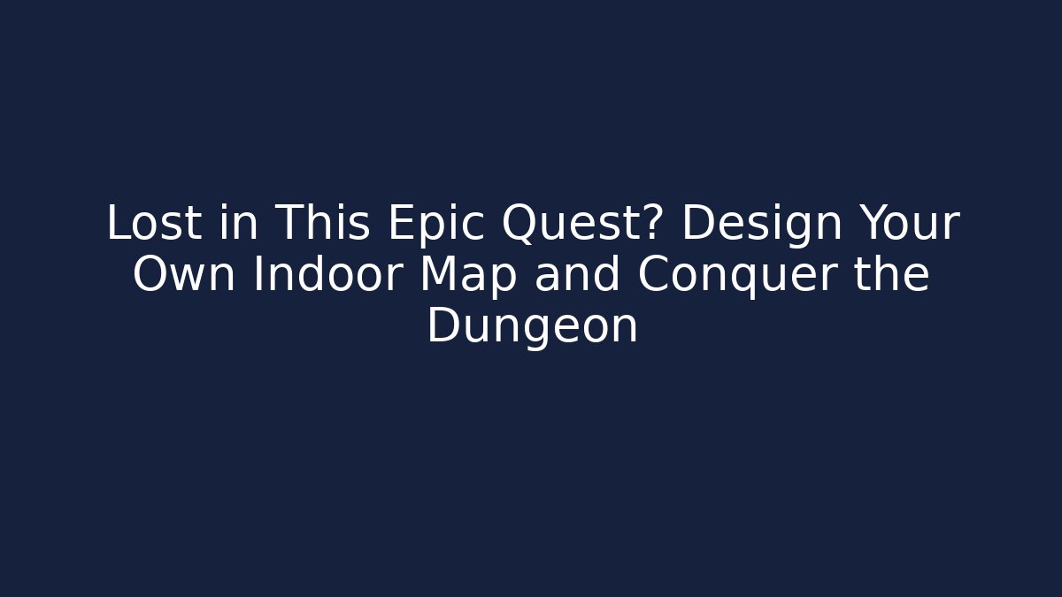 Lost in This Epic Quest? Design Your Own Indoor Map and Conquer the Dungeon