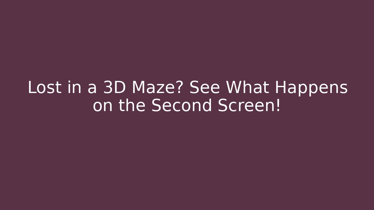 Lost in a 3D Maze? See What Happens on the Second Screen!