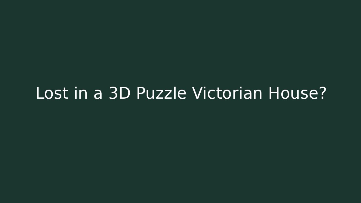 Lost in a 3D Puzzle Victorian House?