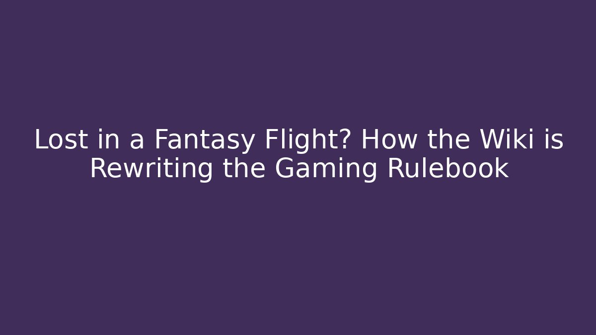 Lost in a Fantasy Flight? How the Wiki is Rewriting the Gaming Rulebook