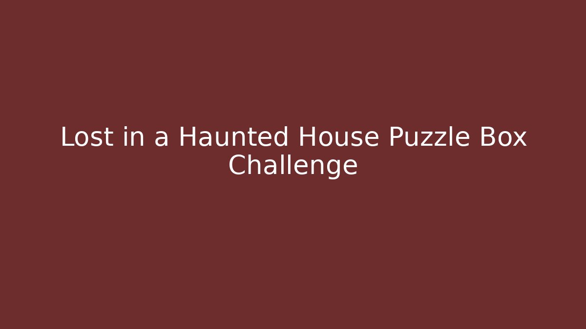 Lost in a Haunted House Puzzle Box Challenge