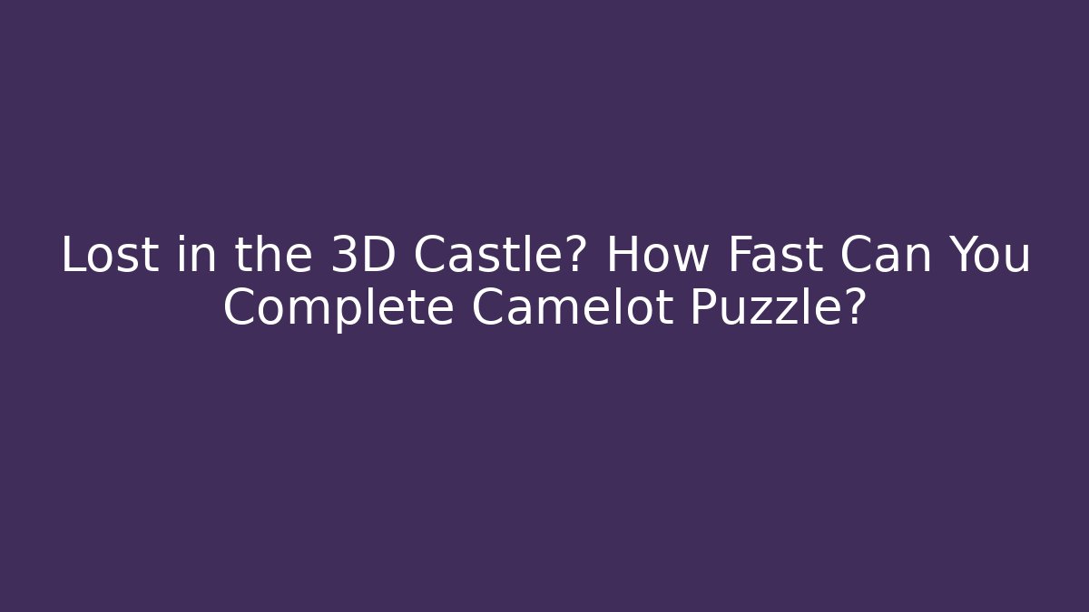 Lost in the 3D Castle? How Fast Can You Complete Camelot Puzzle?