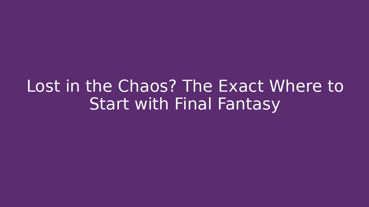 Lost in the Chaos? The Exact Where to Start with Final Fantasy