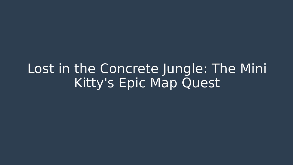Lost in the Concrete Jungle: The Mini Kitty's Epic Map Quest