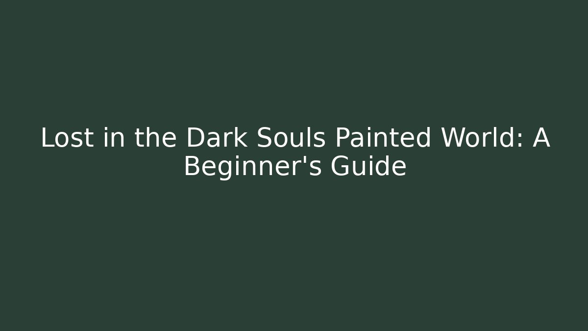 Lost in the Dark Souls Painted World: A Beginner's Guide