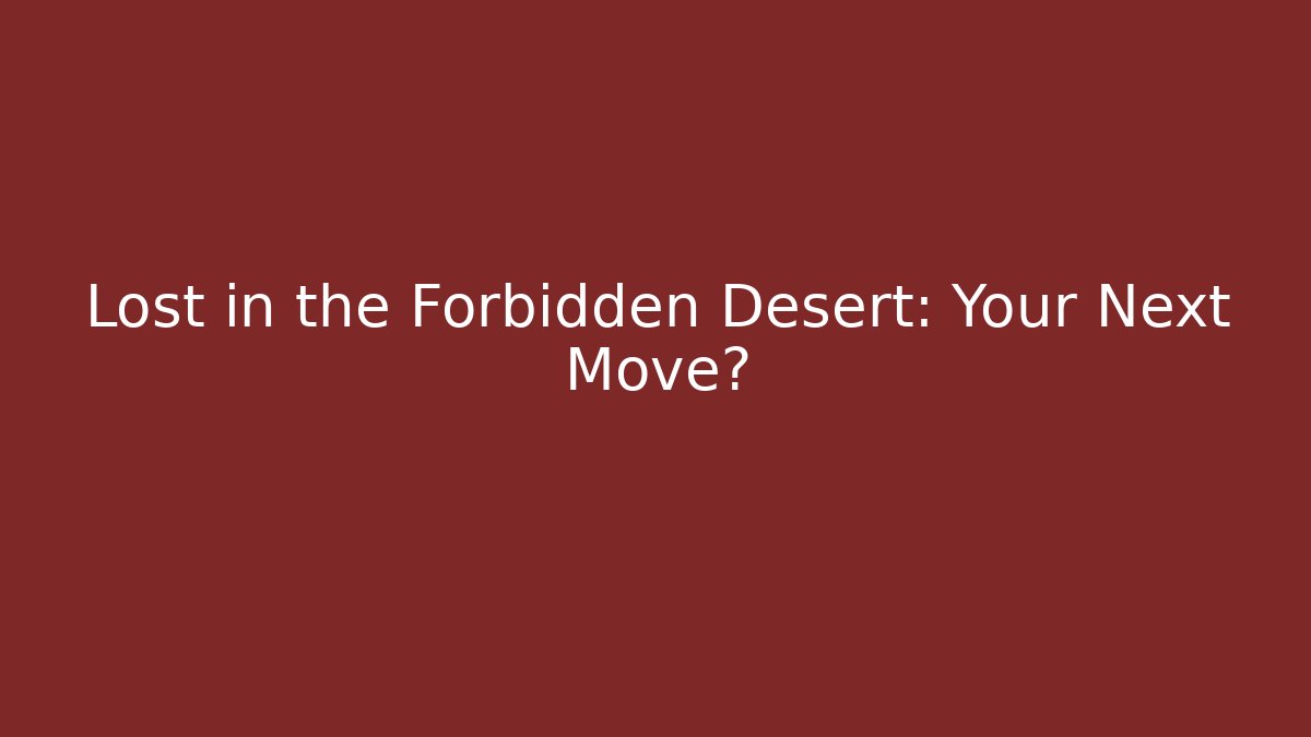 Lost in the Forbidden Desert: Your Next Move?