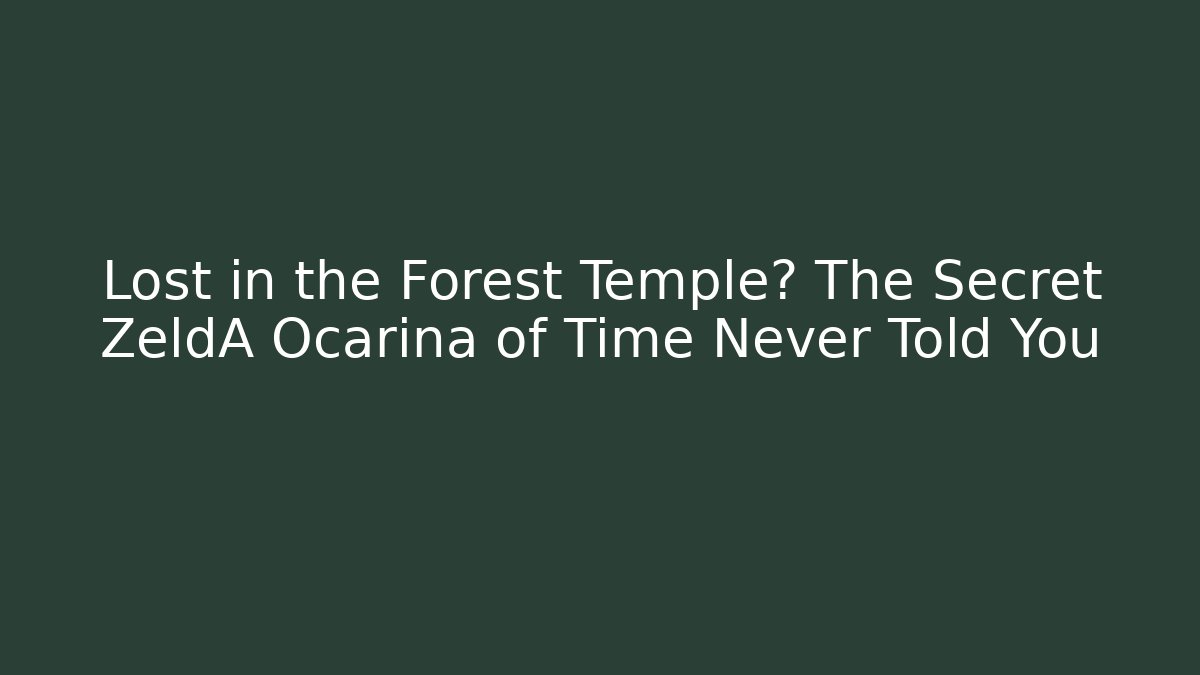 Lost in the Forest Temple? The Secret ZeldA Ocarina of Time Never Told You