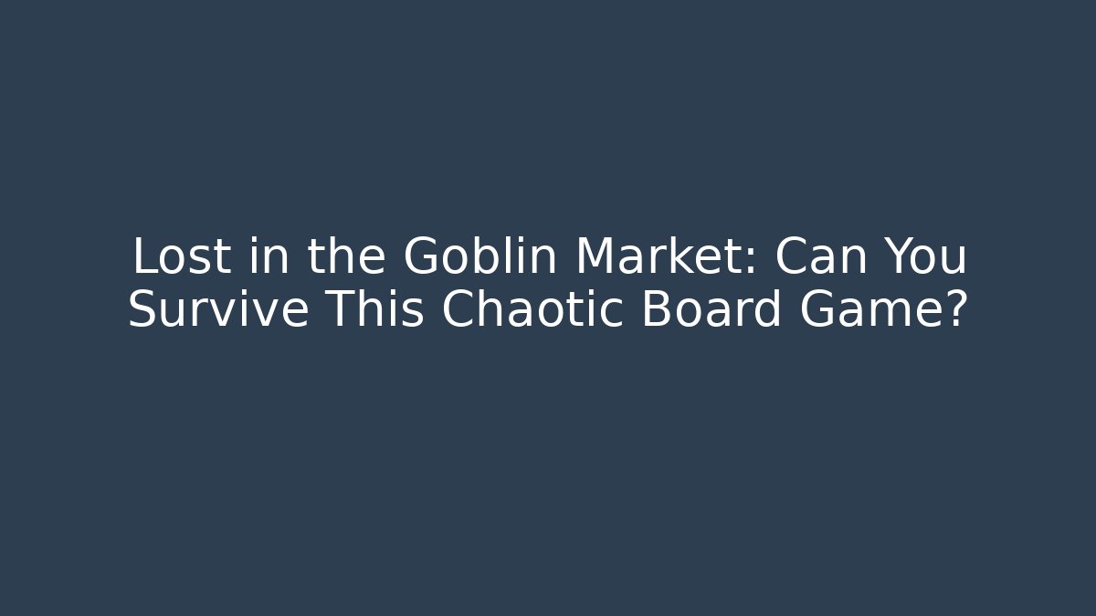 Lost in the Goblin Market: Can You Survive This Chaotic Board Game?