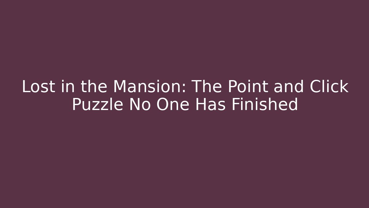 Lost in the Mansion: The Point and Click Puzzle No One Has Finished - Critter Realm