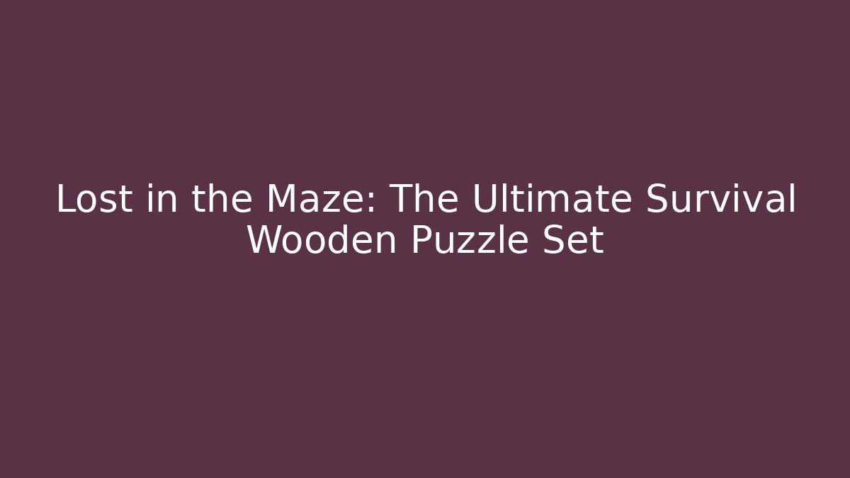 Lost in the Maze: The Ultimate Survival Wooden Puzzle Set