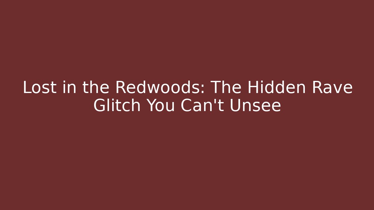 Lost in the Redwoods: The Hidden Rave Glitch You Can't Unsee