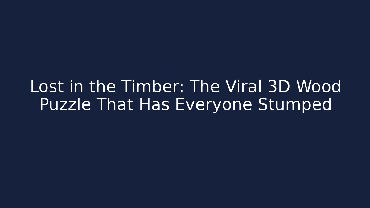 Lost in the Timber: The Viral 3D Wood Puzzle That Has Everyone Stumped