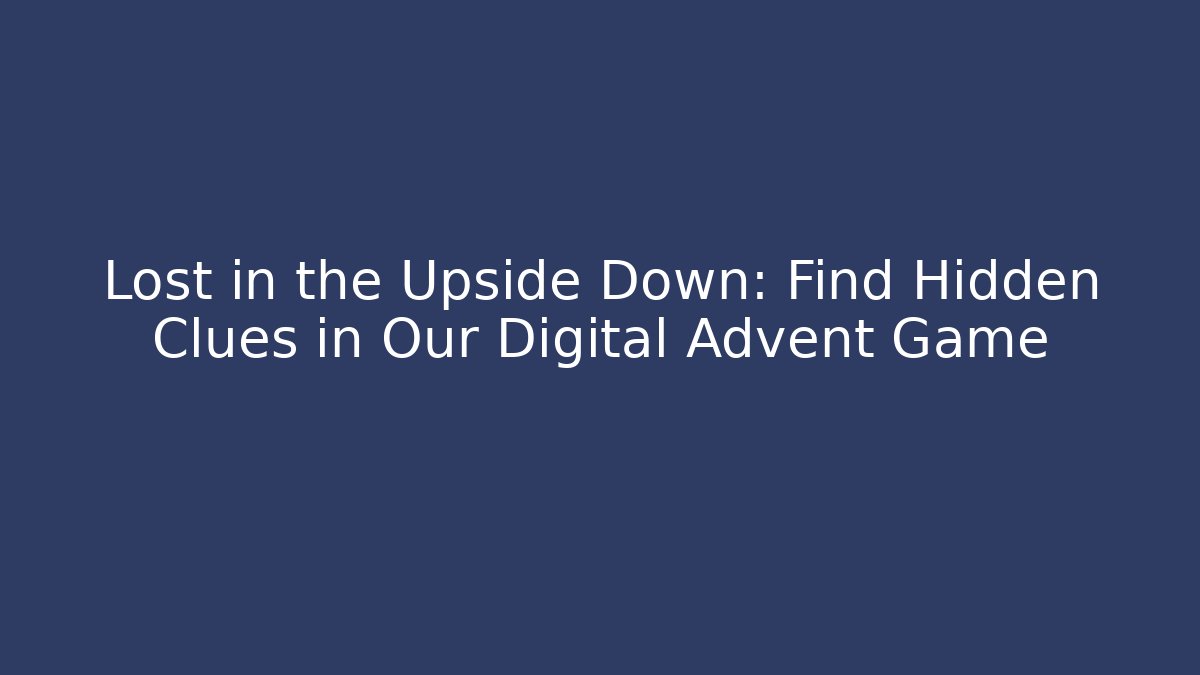 Lost in the Upside Down: Find Hidden Clues in Our Digital Advent Game