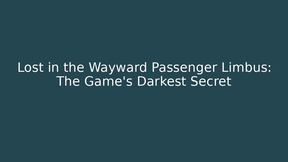 Lost in the Wayward Passenger Limbus: The Game’s Darkest Secret