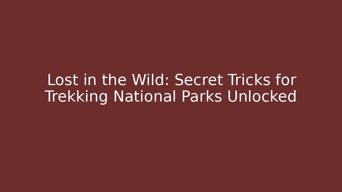 Lost in the Wild: Secret Tricks for Trekking National Parks Unlocked