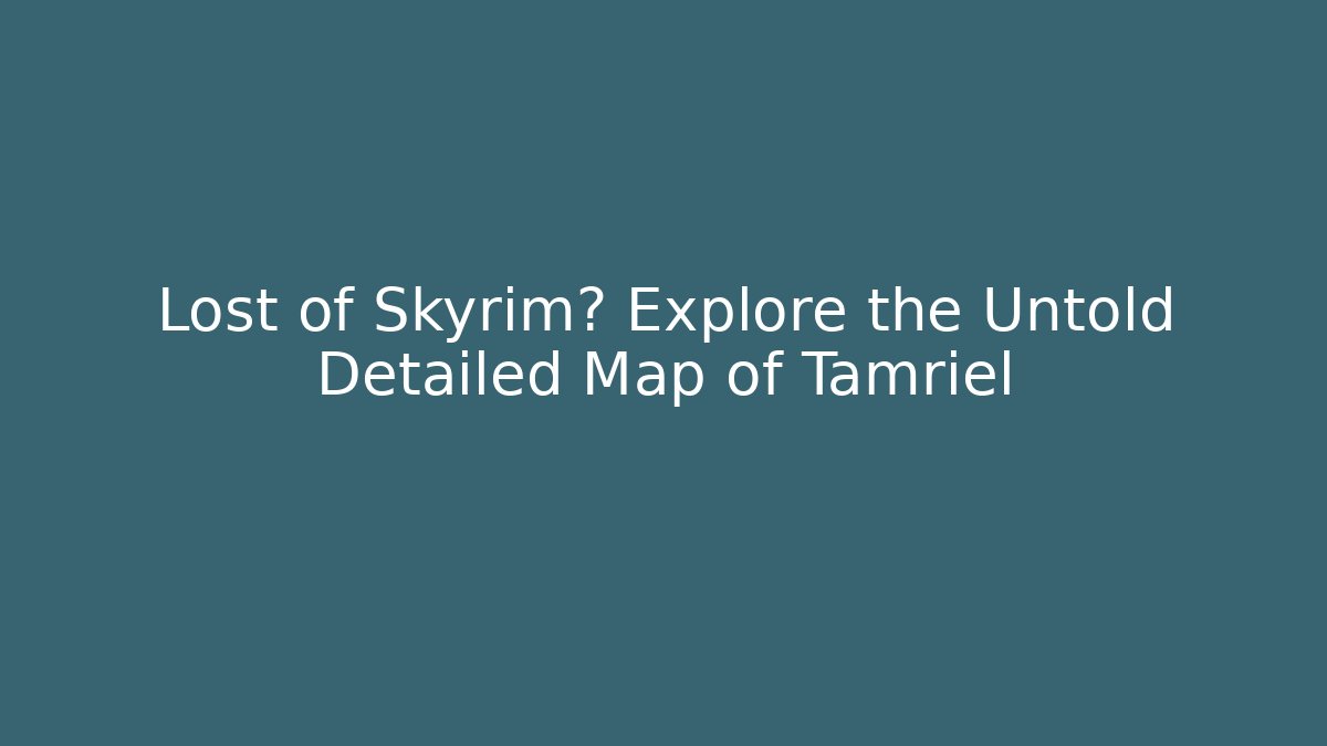 Lost of Skyrim? Explore the Untold Detailed Map of Tamriel