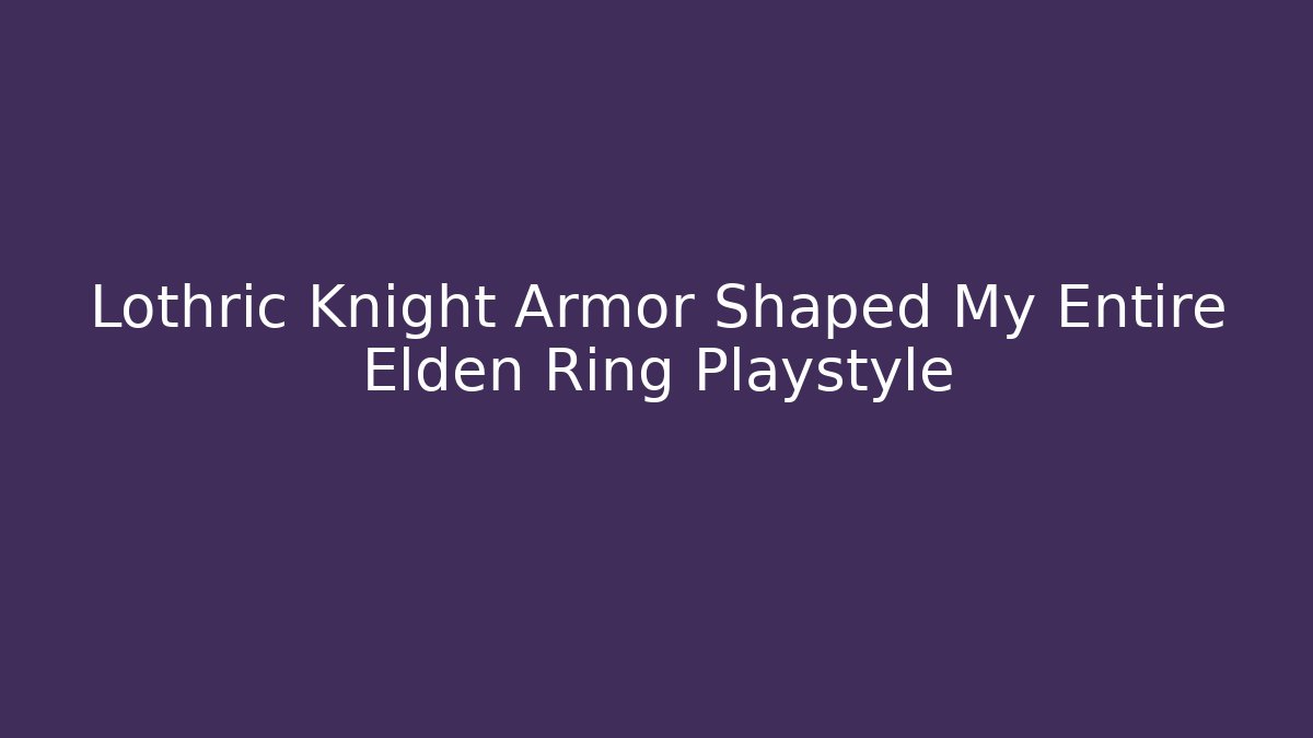 Lothric Knight Armor Shaped My Entire Elden Ring Playstyle