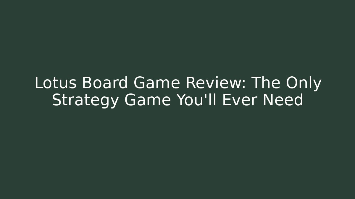 Lotus Board Game Review: The Only Strategy Game You'll Ever Need