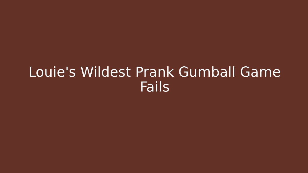 Louie's Wildest Prank Gumball Game Fails