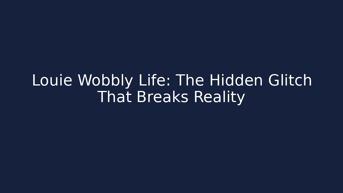 Louie Wobbly Life: The Hidden Glitch That Breaks Reality