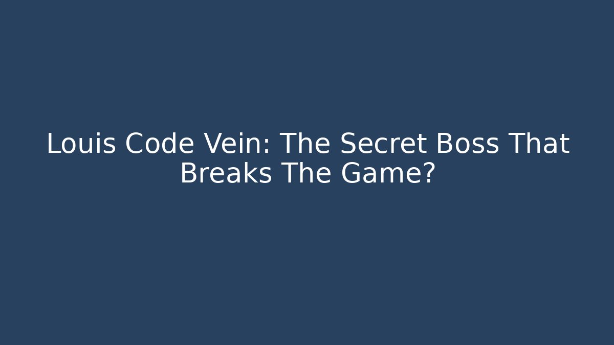 Louis Code Vein: The Secret Boss That Breaks The Game?
