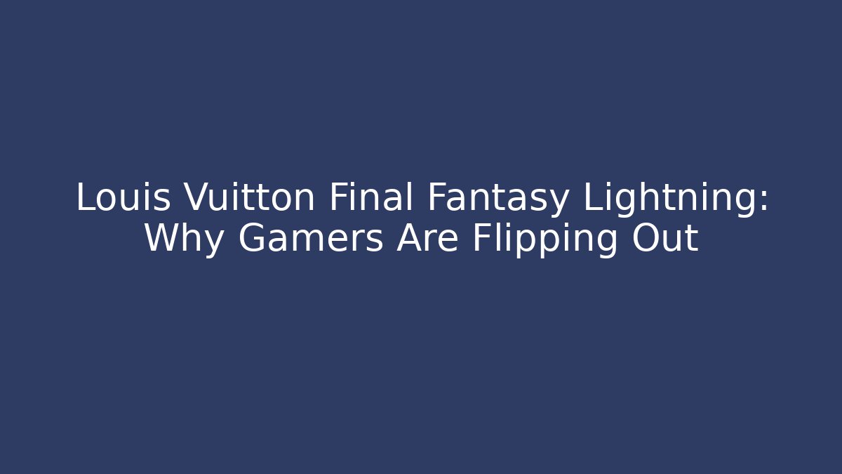 Louis Vuitton Final Fantasy Lightning: Why Gamers Are Flipping Out
