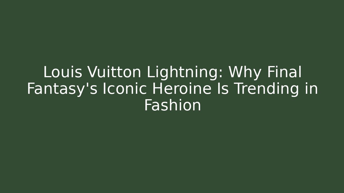 Louis Vuitton Lightning: Why Final Fantasy's Iconic Heroine Is Trending in Fashion
