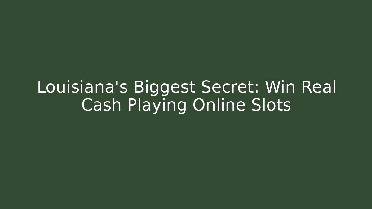 Louisiana's Biggest Secret: Win Real Cash Playing Online Slots