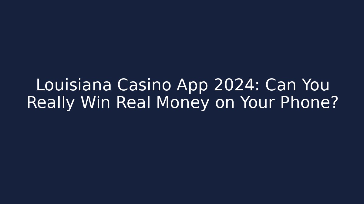 Louisiana Casino App 2024: Can You Really Win Real Money on Your Phone?