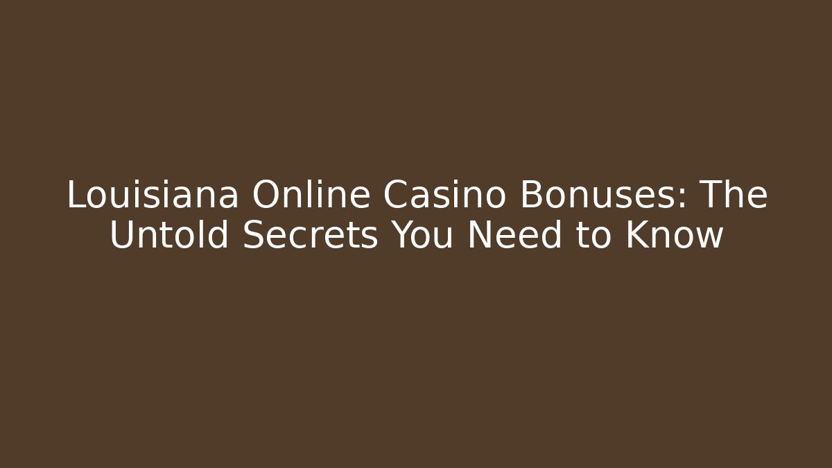 Louisiana Online Casino Bonuses: The Untold Secrets You Need to Know