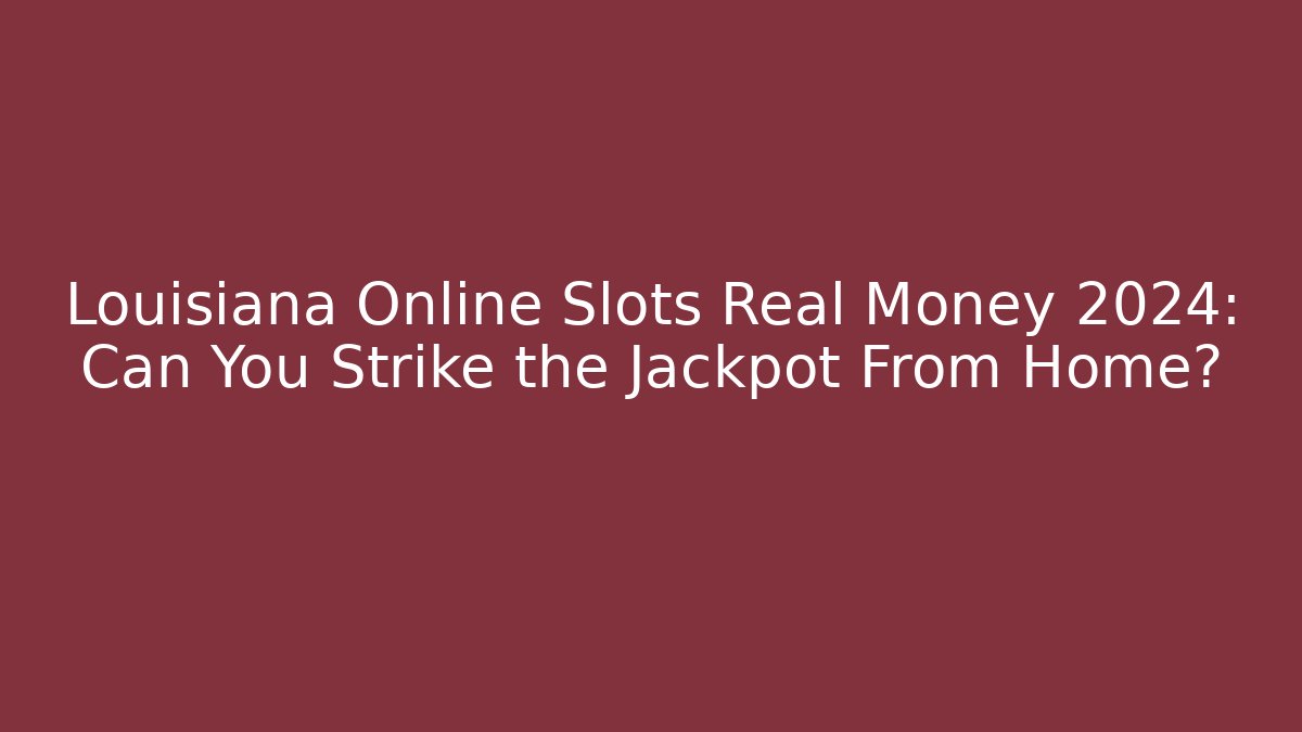 Louisiana Online Slots Real Money 2024: Can You Strike the Jackpot From Home?