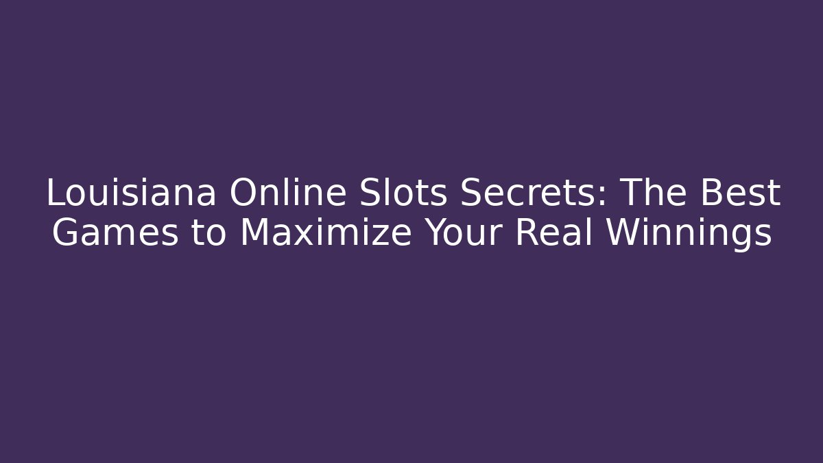 Louisiana Online Slots Secrets: The Best Games to Maximize Your Real Winnings