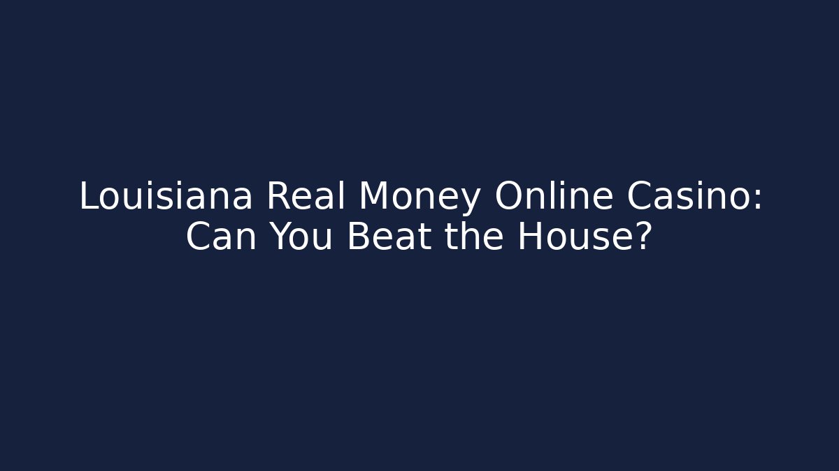 Louisiana Real Money Online Casino: Can You Beat the House?