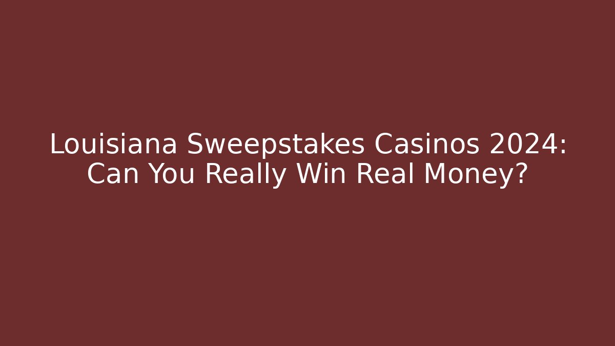 Louisiana Sweepstakes Casinos 2024: Can You Really Win Real Money?