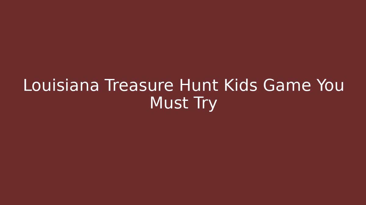 Louisiana Treasure Hunt Kids Game You Must Try - Critter Realm