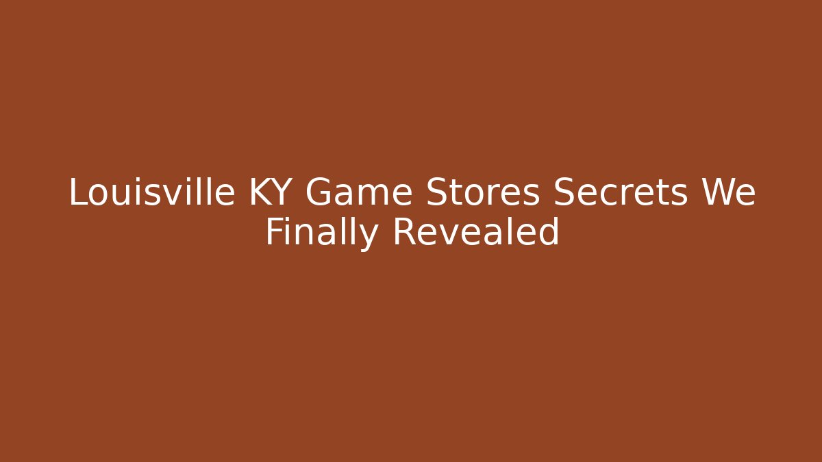 Louisville KY Game Stores Secrets We Finally Revealed - Critter Realm