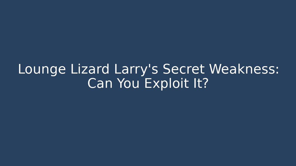 Lounge Lizard Larry's Secret Weakness: Can You Exploit It?