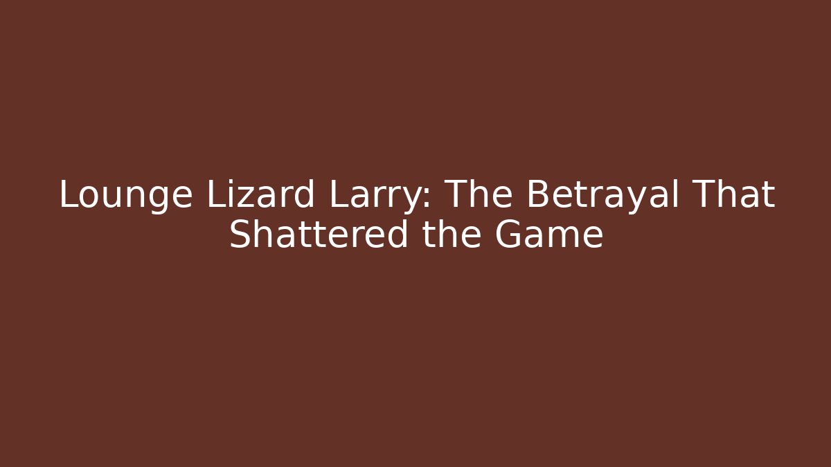 Lounge Lizard Larry: The Betrayal That Shattered the Game