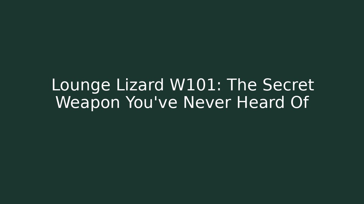 Lounge Lizard W101: The Secret Weapon You’ve Never Heard Of