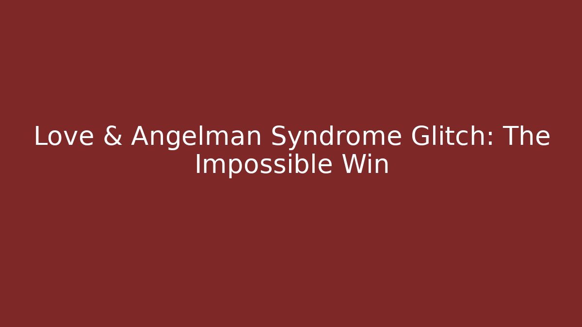 Love & Angelman Syndrome Glitch: The Impossible Win