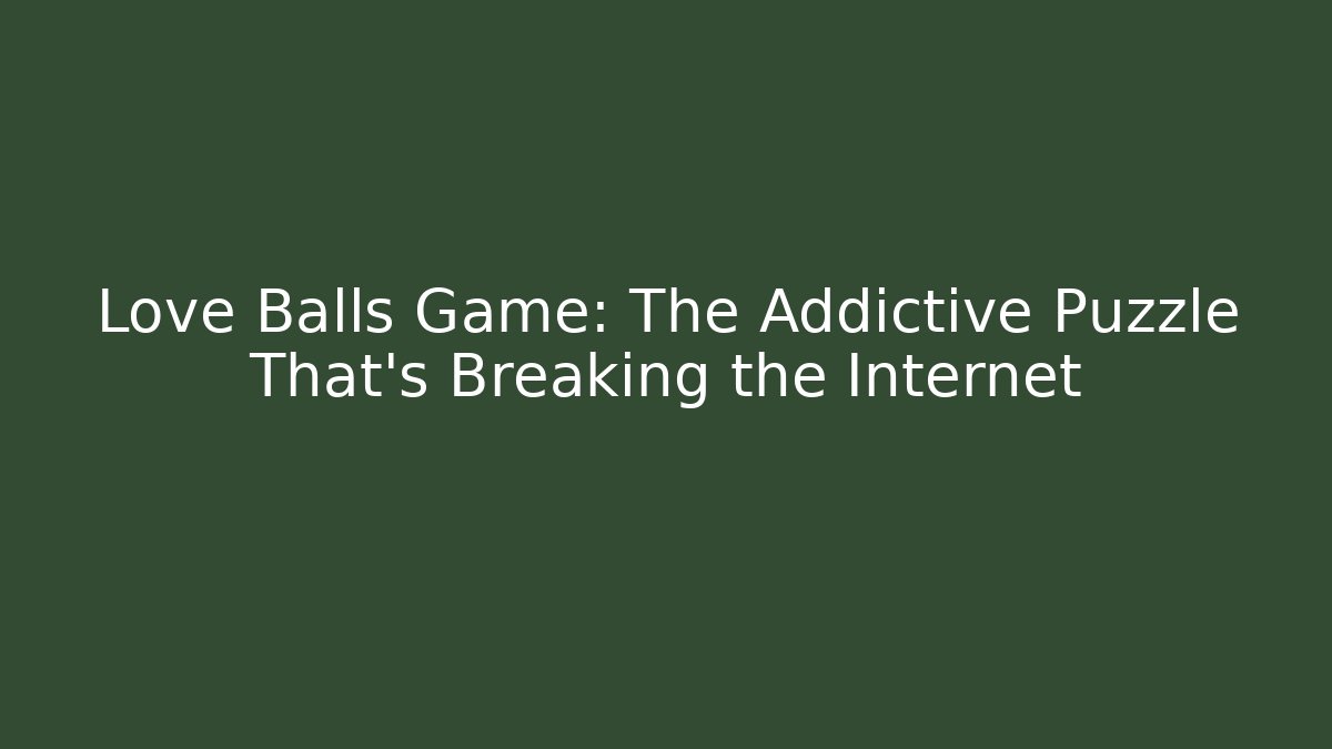 Love Balls Game: The Addictive Puzzle That’s Breaking the Internet - Critter Realm