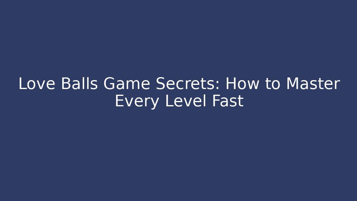 Love Balls Game Secrets: How to Master Every Level Fast